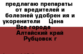 предлагаю препараты  от вредителей и болезней,удобрен6ия и укоренители. › Цена ­ 300 - Все города  »    . Алтайский край,Рубцовск г.